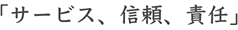 「サービス、信頼、責任」 